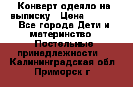 Конверт-одеяло на выписку › Цена ­ 2 300 - Все города Дети и материнство » Постельные принадлежности   . Калининградская обл.,Приморск г.